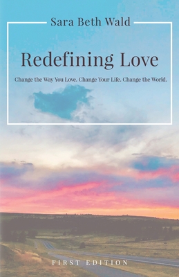 Redefining Love: Change the Way You Love. Change Your Life. Change the World. Cover Image