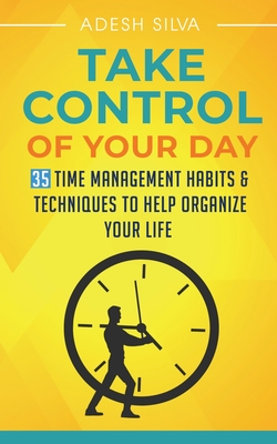 Take Control Of Your Day: 35 Time Management Habits & Techniques to Help Organize Your Life Cover Image