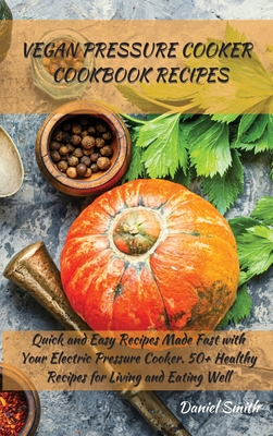 Vegan Pressure Cooker Cookbook Recipes: Quick and Easy Recipes Made Fast  with Your Electric Pressure 50+ Healthy Recipes for Living and  Eating