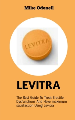 Levitra: The Best Guide To Treat Erectile Dysfunctions And Have Maximum Satisfaction Using Levitra Cover Image