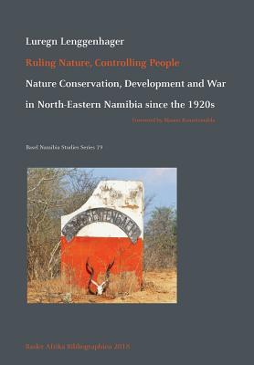 Ruling Nature, Controlling People: Nature Conservation, Development and War in North-Eastern Namibia since the 1920s (Basel Namibia Studies #19) Cover Image
