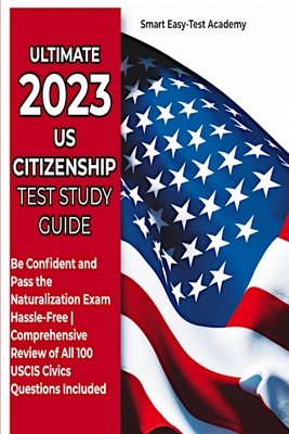 Ultimate 2023 US Citizenship Test Study Guide: Be Confident and Pass the Naturalization Exam Hassle-Free Comprehensive Review of All 100 USCIS Civics Cover Image