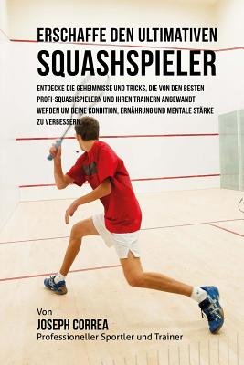 Erschaffe den ultimativen Squashspieler: Entdecke die Geheimnisse und Tricks, die von den besten Profi-Squashspielern und ihren Trainern angewandt wer Cover Image