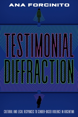 Testimonial Diffractions: Cultural and Legal Responses to Gender-Based Violence in Argentina (Illuminations)