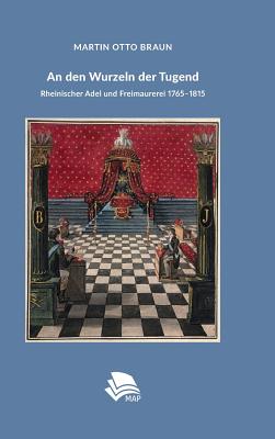 An den Wurzeln der Tugend: Rheinischer Adel und Freimaurerei 1765-1815 By Martin Otto Braun Cover Image