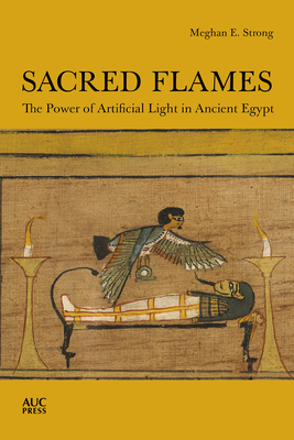 Sacred Flames: The Power of Artificial Light in Ancient Egypt By Meghan E. Strong Cover Image