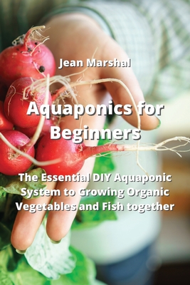 Aquaponics for Beginners: The Essential DIY Aquaponic System to Growing Organic Vegetables and Fish together Cover Image