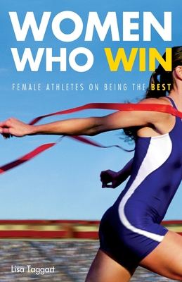 Women Who Win: Female Athletes on Being the Best By Lisa Taggart Cover Image
