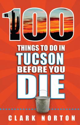 100 Things to Do in Tucson Before You Die (100 Things to Do Before You Die)