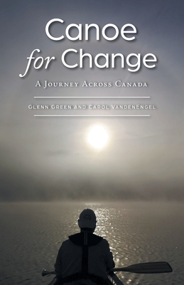 Canoe for Change: A Journey Across Canada By Glenn Green, Carol Vandenengel Cover Image