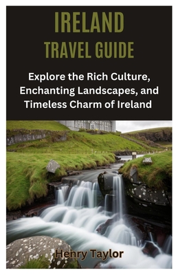 Ireland Travel Guide: Explore the Rich Culture, Enchanting Landscapes, and Timeless Charm of Ireland By Henry Taylor Cover Image