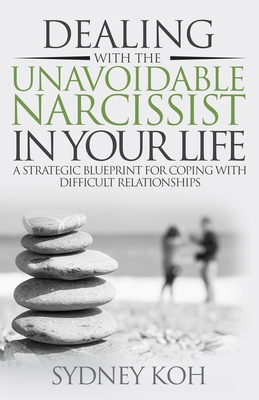 Dealing with the Unavoidable Narcissist in Your Life: A Strategic Blueprint for Coping with Difficult Relationships Cover Image