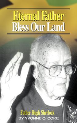 Eternal Father Bless Our Land: Father Hugh Sherlock His-Story and Then, Some! By Yvonne O. Coke (As Told to), Douglas V. Fletcher (Foreword by) Cover Image