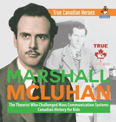 Marshall McLuhan - The Theorist Who Challenged Mass Communication Systems Canadian History for Kids True Canadian Heroes By Professor Beaver Cover Image
