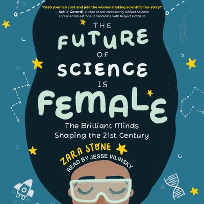 The Future of Science Is Female Lib/E: The Brilliant Minds Shaping the 21st Century By Jesse Vilinsky (Read by), Zara Stone Cover Image