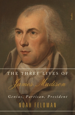 The Three Lives of James Madison: Genius, Partisan, President By Noah Feldman Cover Image