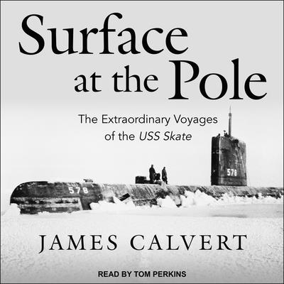Surface at the Pole: The Extraordinary Voyages of the USS Skate By James F. Calvert, Tom Perkins (Read by) Cover Image