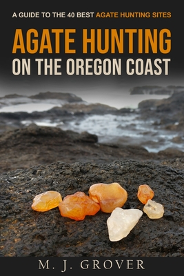 Agate Hunting on the Oregon Coast: A Guide to the 40 Best Agate Hunting Sites Cover Image