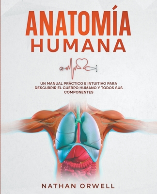 Anatomía Humana: Un Manual Práctico e Intuitivo para Descubrir el Cuerpo Humano y Todos Sus Componentes Cover Image