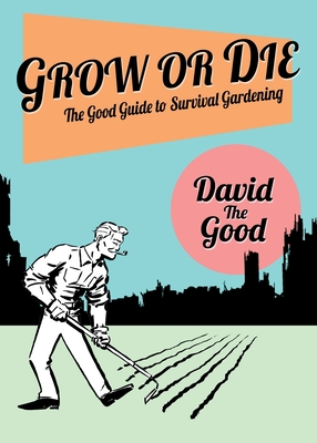 Grow or Die: The Good Guide to Survival Gardening: The Good Guide to Survival Gardening By David The Good Cover Image
