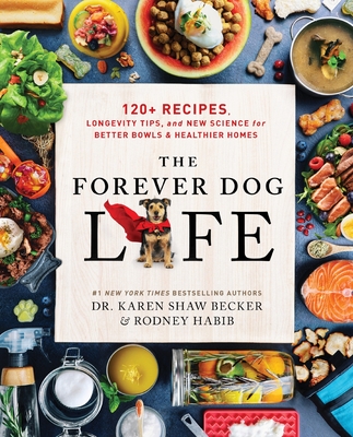 The Forever Dog Life: 120+ Recipes, Longevity Tips, and New Science for Better Bowls and Healthier Homes By Rodney Habib, Karen Shaw Becker Cover Image