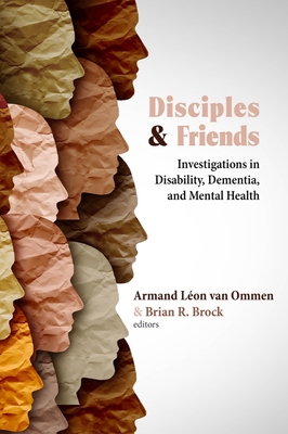 Disciples and Friends: Investigations in Disability, Dementia, and Mental Health By Armand Léon Van Van Ommen (Editor), Brian R. Brock (Editor) Cover Image