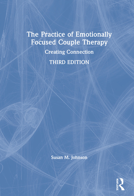 The Practice of Emotionally Focused Couple Therapy: Creating Connection By Susan M. Johnson Cover Image
