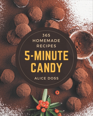 365 Homemade 5-Minute Candy Recipes: A 5-Minute Candy Cookbook for All Generation By Alice Doss Cover Image