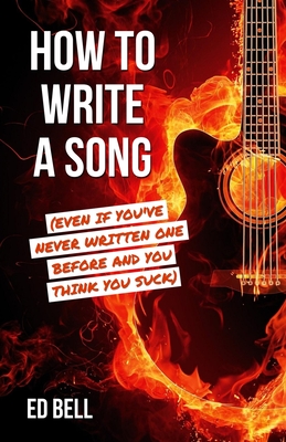 How to Write a Song (Even If You've Never Written One Before and You Think You Suck) Cover Image