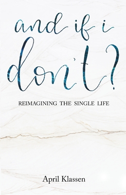 And If I Don't?: Reimagining the Single Life By April Klassen, Jadon Dick (Editor), Kiah Ward (Calligrapher) Cover Image