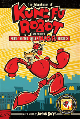 Adventures of Kung Fu Robot: How to Make a Peanut Butter, Jelly, and Kung Fu San By Jason Bays Cover Image