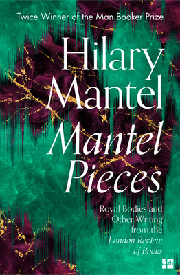 Mantel Pieces: Royal Bodies and Other Writing from the London Review of Books By Hilary Mantel Cover Image
