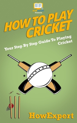 How To Play Cricket: Your Step-By-Step Guide To Playing Cricket Cover Image