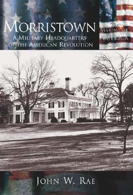 Morristown:: A Military Headquarters of the American Revolution (Making of America)