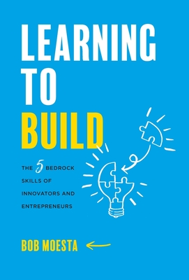 Learning to Build: The 5 Bedrock Skills of Innovators and Entrepreneurs By Bob Moesta Cover Image