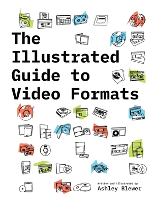 The Illustrated Guide to Video Formats By Ashley Blewer, Ashley Blewer (Illustrator) Cover Image