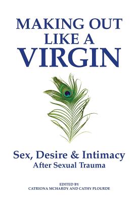 Making Out Like a Virgin: Sex, Desire & Intimacy After Sexual Trauma By Catriona McHardy (Editor), Cathy Plourde (Editor), Sue William Silverman (Foreword by) Cover Image