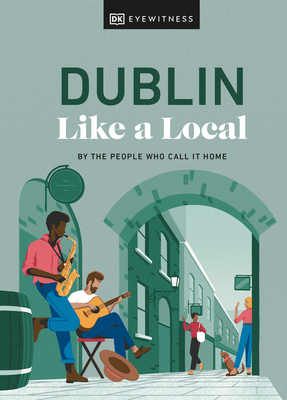 Dublin Like a Local: By the People Who Call It Home (Local Travel Guide) By DK Eyewitness, Nicola Brady, Eadaoin Fitzmaurice Cover Image