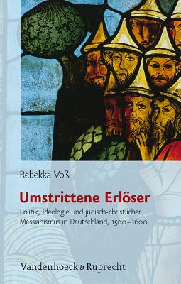 Umstrittene Erloser: Politik, Ideologie Und Judisch-Christlicher Messianismus In Deutschland, 1500-1600 By Rebekka Voss Cover Image