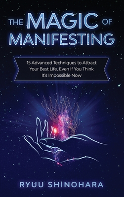 The Magic of Manifesting: 15 Advanced Techniques to Attract Your Best Life, Even If You Think It's Impossible Now (Law of Attraction #1)