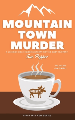 Mountain Town Murder: A Jackson Hole Moose's Bakery Not So Cozy Mystery