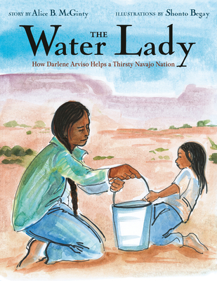 The Water Lady: How Darlene Arviso Helps a Thirsty Navajo Nation By Alice B. McGinty, Shonto Begay (Illustrator) Cover Image