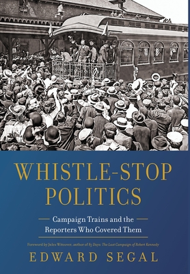 Whistle-Stop Politics: Campaign Trains and the Reporters Who Covered Them Cover Image