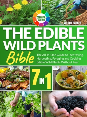The Edible Wild Plants Bible: [7 In 1] The All-In-One Guide to Identifying, Harvesting, Foraging and Cooking Edible Wild Plants Without Fear Colorfu
