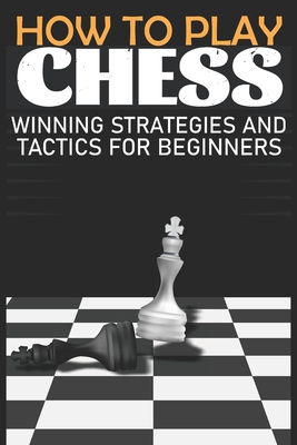 How To Play Chess Winning Strategies And Tactics For Beginners A Beginner S Guide To Learning The Chess Game Pieces Board Rules Strategies Paperback The Elliott Bay Book Company