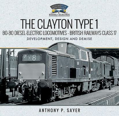 The Clayton Type 1 Bo-Bo Diesel-Electric Locomotives - British Railways Class 17: Development, Design and Demise (Locomotive Portfolio Diesel and Electric)