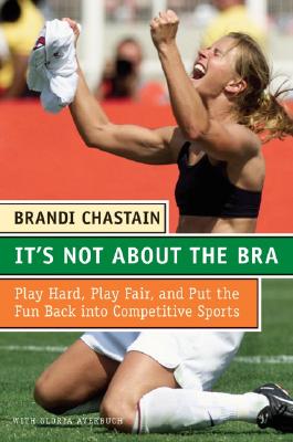 It's Not About the Bra: Play Hard, Play Fair, and Put the Fun Back Into Competitive Sports Cover Image