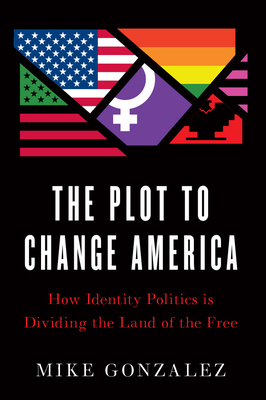 The Plot to Change America: How Identity Politics Is Dividing the Land of the Free The Plot to Change America: How Identity Politics Is Dividing the Land of the Free cover