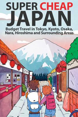 Super Cheap Japan: Budget Travel in Tokyo, Kyoto, Osaka, Nara, Hiroshima and Surrounding Areas Cover Image