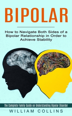 Bipolar: How to Navigate Both Sides of a Bipolar Relationship in Order to Achieve Stability (The Complete Family Guide on Under By William Collins Cover Image